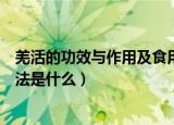 羌活的功效与作用及食用方法（羌活的功效与作用及食用方法是什么）
