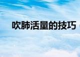 吹肺活量的技巧（吹肺活量的技巧简述）