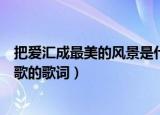 把爱汇成最美的风景是什么歌（把爱汇成最美的风景是什么歌的歌词）