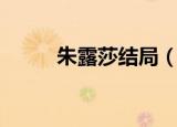 朱露莎结局（结局是什么朱露莎）