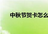 中秋节贺卡怎么做（中秋节贺卡做法）
