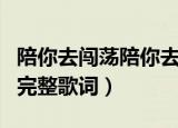 陪你去闯荡陪你去疯狂是什么歌名（这首歌的完整歌词）