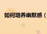 如何培养幽默感（培养幽默感的四个技巧）