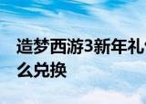 造梦西游3新年礼包兑换码怎么得新年礼包怎么兑换