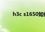 h3c s1650如何配置（h3cs1650）