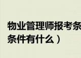 物业管理师报考条件有哪些（物业管理师报考条件有什么）