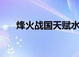 烽火战国天赋水（烽火战国英雄天赋）