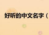 好听的中文名字（好听的中文名字及含义）