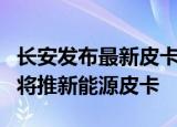 长安发布最新皮卡产品览拓者，未来两三年内将推新能源皮卡