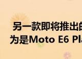  另一款即将推出的摩托罗拉智能手机 它被认为是Moto E6 Play