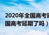 2020年全国高考延期一个月了吗（2020年全国高考延期了吗）