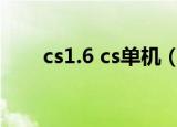 cs1.6 cs单机（cs1 6单机版怎么玩）