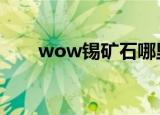 wow锡矿石哪里多（锡矿石哪里多）