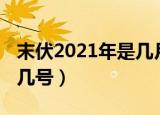 末伏2021年是几月几号（2021年末伏是几月几号）