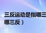 三反运动是指哪三反主要内容（三反运动是指哪三反）