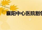 襄阳中心医院割包皮（襄阳割包皮医院）