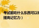 考试前吃什么东西可以增加记忆力（考试前吃什么东西可以提高记忆力）
