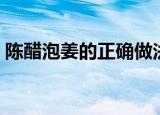 陈醋泡姜的正确做法（陈醋泡姜的正确方法）