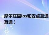 摩尔庄园ios和安卓互通吗（摩尔庄园手游iOS和安卓能不能互通）