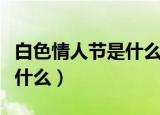 白色情人节是什么意思啊（白色情人节意思是什么）