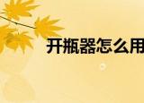 开瓶器怎么用（开瓶器使用方法）