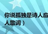 你说孤独是诗人应该具有的体会是什么歌（唐人歌词）