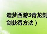 造梦西游3青龙剑怎么获得（造梦西游3青龙剑获得方法）