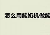 怎么用酸奶机做酸奶（酸奶机做酸奶步骤）