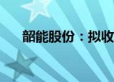 韶能股份：拟收购曲江长青100%股权