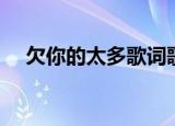 欠你的太多歌词歌谱（欠你的太多歌词）