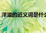 洋溢的近义词是什么（洋溢的近义词有哪些）
