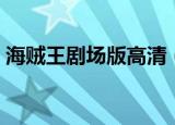 海贼王剧场版高清（海贼王剧场版百度影音）