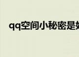 qq空间小秘密是好友吗（qq空间小秘书）