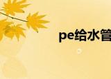 pe给水管厂家（pe给水）