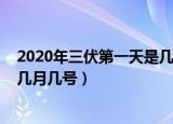 2020年三伏第一天是几月几号（2020三伏天从几月几号到几月几号）