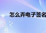 怎么弄电子签名（怎么制作电子签名）