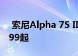  索尼Alpha 7S III无反光镜相机预售RM16599起