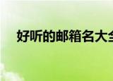 好听的邮箱名大全（好听的邮箱名精选）