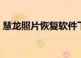 慧龙照片恢复软件下载（慧龙照片恢复软件）