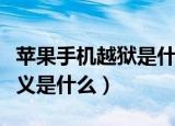 苹果手机越狱是什么意思（苹果手机越狱的含义是什么）