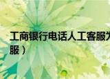工商银行电话人工客服为什么没人接（工商银行电话人工客服）