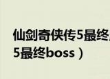 仙剑奇侠传5最终魔界得到水源（仙剑奇侠传5最终boss）