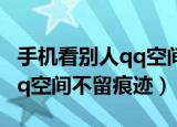 手机看别人qq空间不留痕迹（怎样访问别人qq空间不留痕迹）