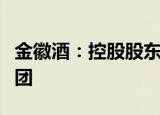 金徽酒：控股股东将由豫园股份变更为亚特集团