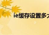 ie缓存设置多大合适（ie缓存设置）