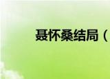 聂怀桑结局（具体内容如下介绍）