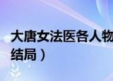 大唐女法医各人物结局（大唐女法医主要人物结局）