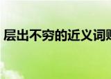层出不穷的近义词贬义（层出不穷的近义词）
