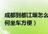 成都到都江堰怎么坐车方便（成都到都江堰如何坐车方便）
