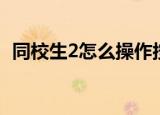 同校生2怎么操作按键（同校生2怎么操作）